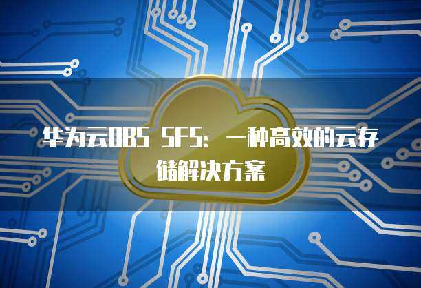 從SFS存儲到OBS 數據處理與存儲支持服務的最佳實踐